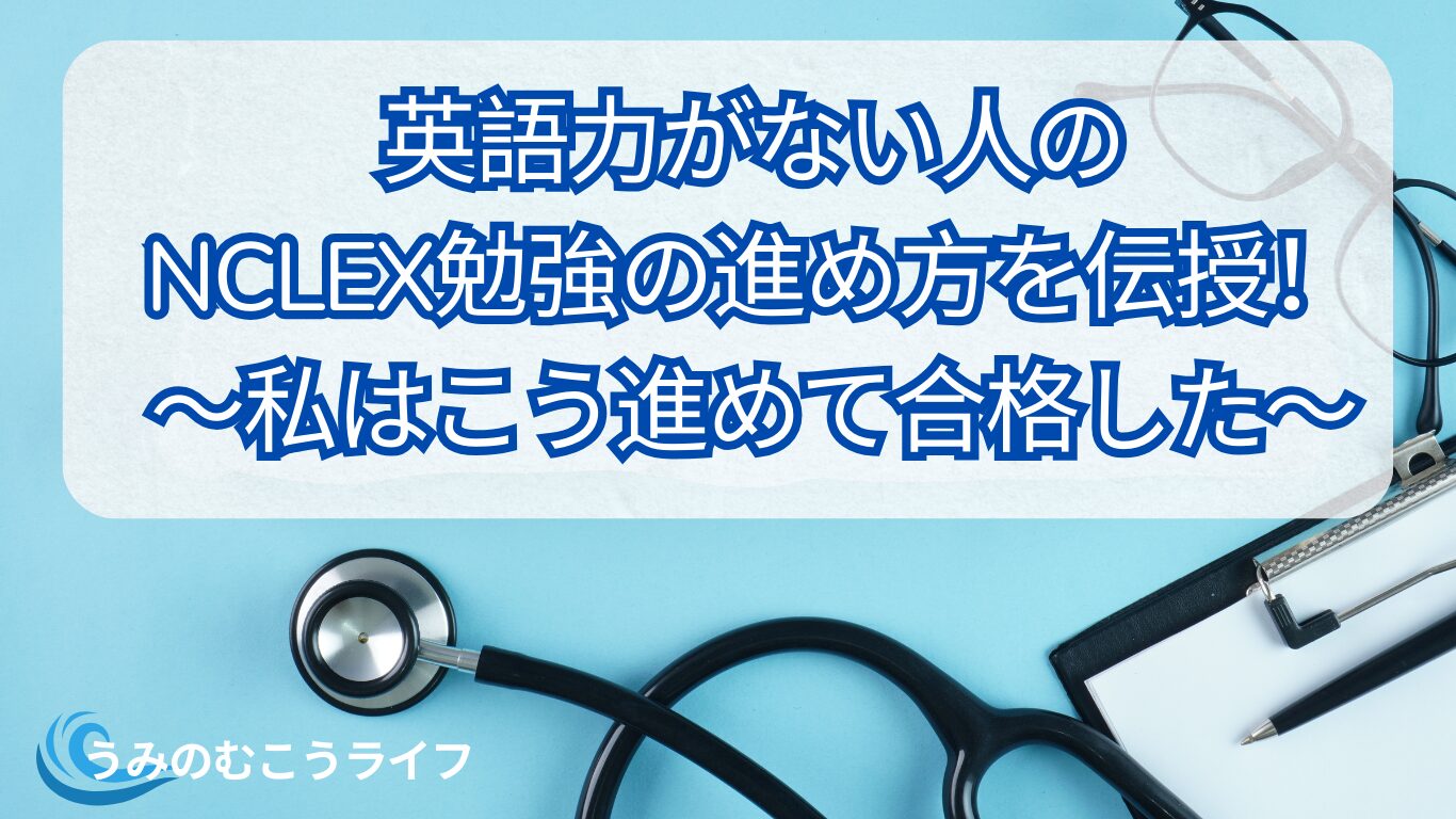 英語力がない人のNCLEX勉強の進め方を伝授！～私はこう進めて合格した～