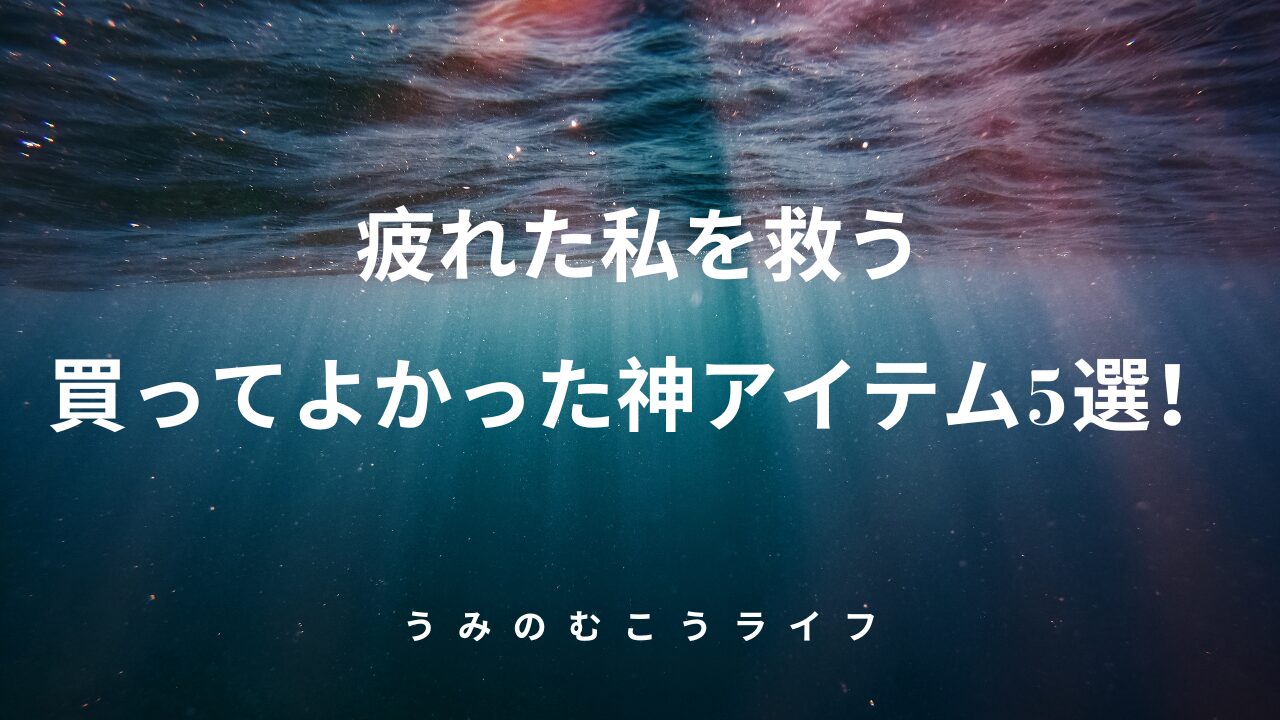 疲れた私を救う、買ってよかった神アイテム5選！